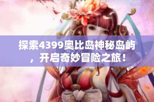 探索4399奥比岛神秘岛屿，开启奇妙冒险之旅！
