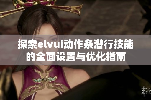 探索elvui动作条潜行技能的全面设置与优化指南