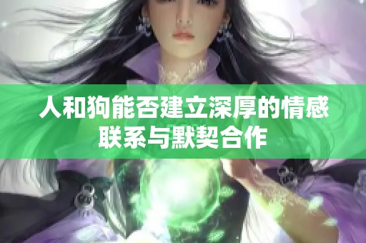 人和狗能否建立深厚的情感联系与默契合作