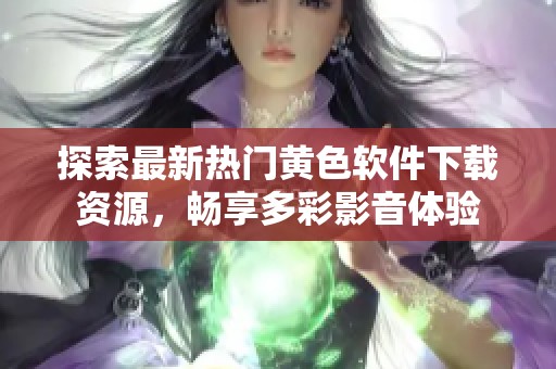 探索最新热门黄色软件下载资源，畅享多彩影音体验