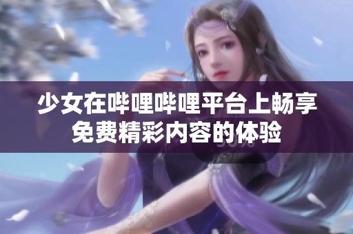 少女在哔哩哔哩平台上畅享免费精彩内容的体验
