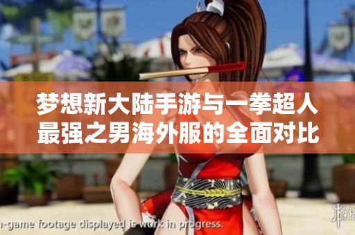 梦想新大陆手游与一拳超人最强之男海外服的全面对比分析