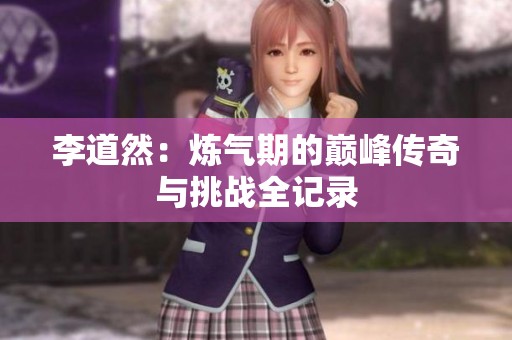 李道然：炼气期的巅峰传奇与挑战全记录