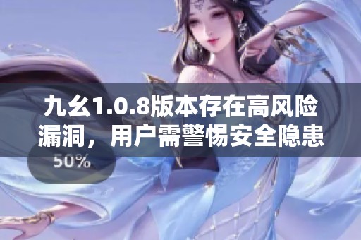 九幺1.0.8版本存在高风险漏洞，用户需警惕安全隐患