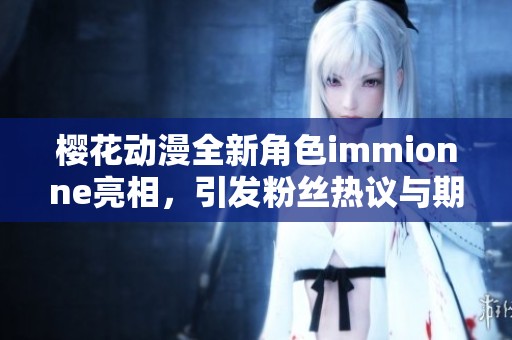 樱花动漫全新角色immionne亮相，引发粉丝热议与期待