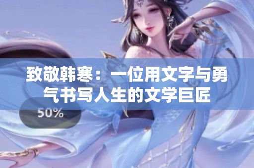 致敬韩寒：一位用文字与勇气书写人生的文学巨匠