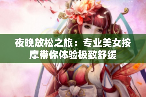 夜晚放松之旅：专业美女按摩带你体验极致舒缓