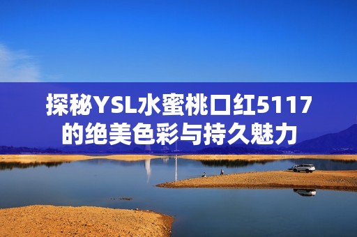 探秘YSL水蜜桃口红5117的绝美色彩与持久魅力