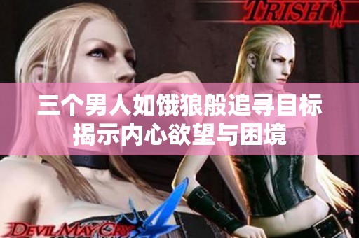 三个男人如饿狼般追寻目标揭示内心欲望与困境