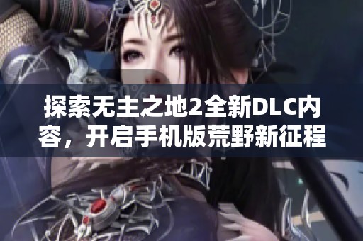 探索无主之地2全新DLC内容，开启手机版荒野新征程