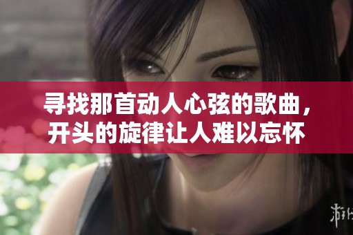 寻找那首动人心弦的歌曲，开头的旋律让人难以忘怀