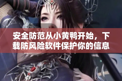 安全防范从小黄鸭开始，下载防风险软件保护你的信息安全