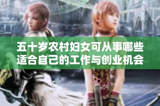 五十岁农村妇女可从事哪些适合自己的工作与创业机会