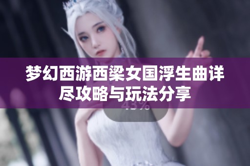 梦幻西游西梁女国浮生曲详尽攻略与玩法分享