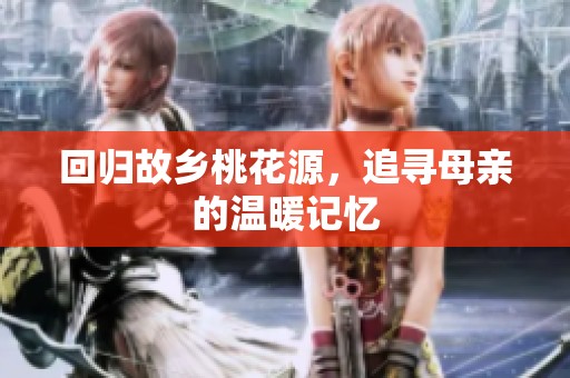 回归故乡桃花源，追寻母亲的温暖记忆
