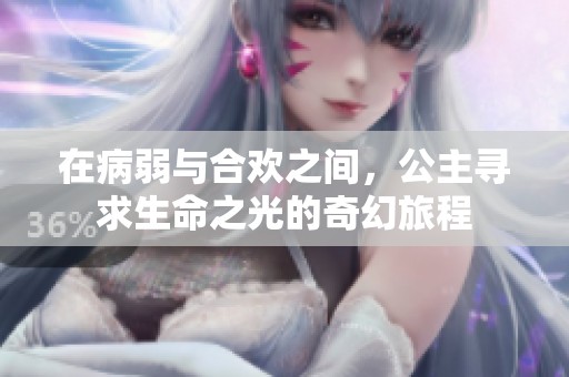 在病弱与合欢之间，公主寻求生命之光的奇幻旅程