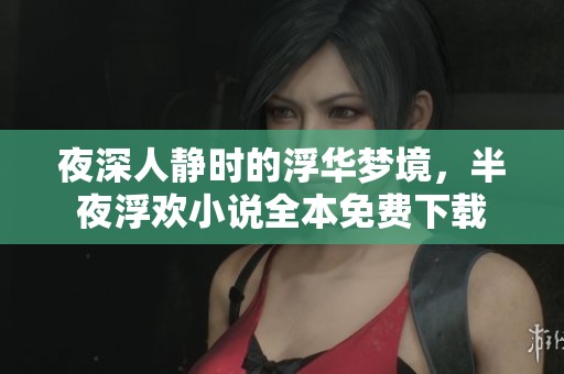 夜深人静时的浮华梦境，半夜浮欢小说全本免费下载