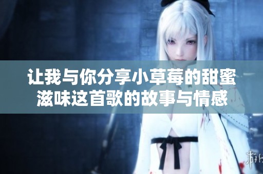 让我与你分享小草莓的甜蜜滋味这首歌的故事与情感