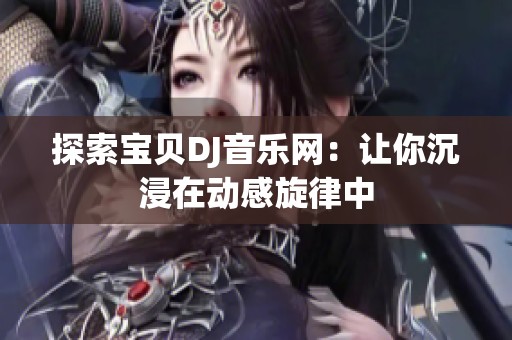 探索宝贝DJ音乐网：让你沉浸在动感旋律中