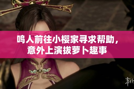 鸣人前往小樱家寻求帮助，意外上演拔萝卜趣事