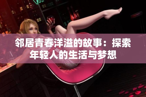 邻居青春洋溢的故事：探索年轻人的生活与梦想