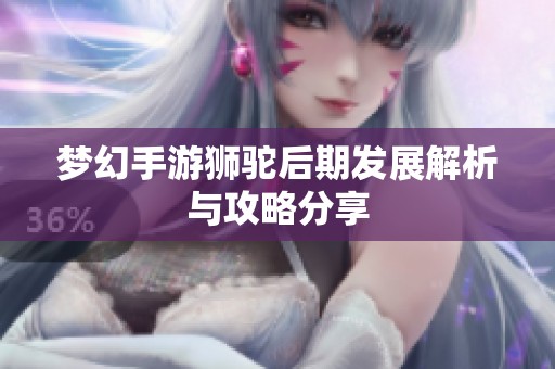 梦幻手游狮驼后期发展解析与攻略分享