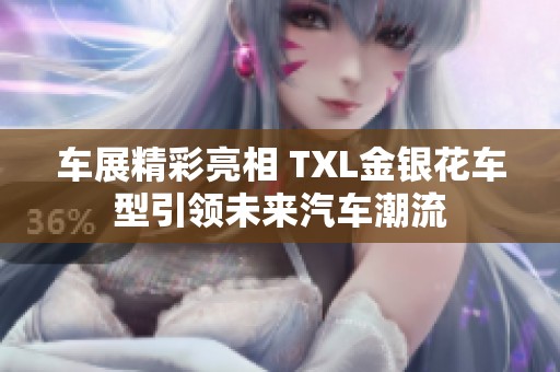 车展精彩亮相 TXL金银花车型引领未来汽车潮流