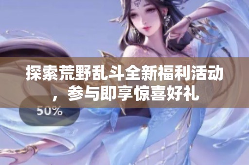 探索荒野乱斗全新福利活动，参与即享惊喜好礼