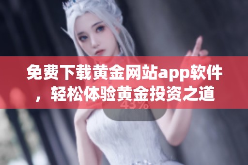 免费下载黄金网站app软件，轻松体验黄金投资之道