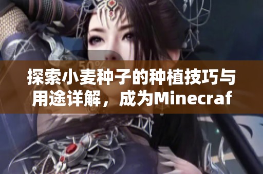 探索小麦种子的种植技巧与用途详解，成为Minecraft中的农业大师