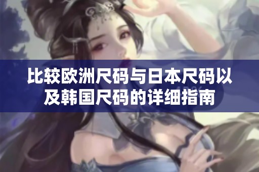 比较欧洲尺码与日本尺码以及韩国尺码的详细指南