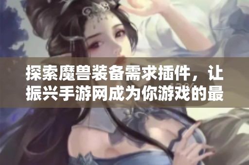 探索魔兽装备需求插件，让振兴手游网成为你游戏的最佳伙伴