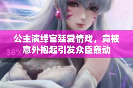 公主演绎宫廷爱情戏，竟被意外抱起引发众臣轰动