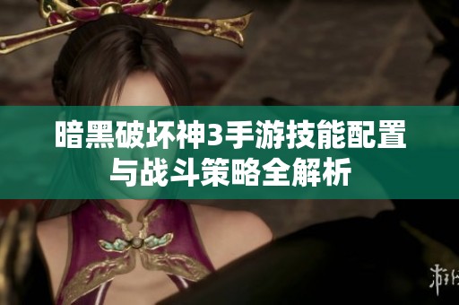 暗黑破坏神3手游技能配置与战斗策略全解析