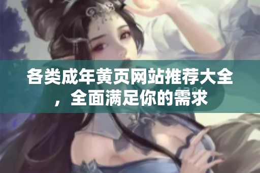 各类成年黄页网站推荐大全，全面满足你的需求