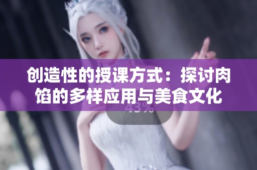 创造性的授课方式：探讨肉馅的多样应用与美食文化