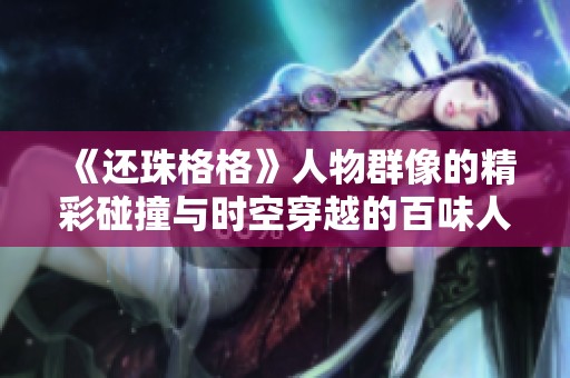 《还珠格格》人物群像的精彩碰撞与时空穿越的百味人生
