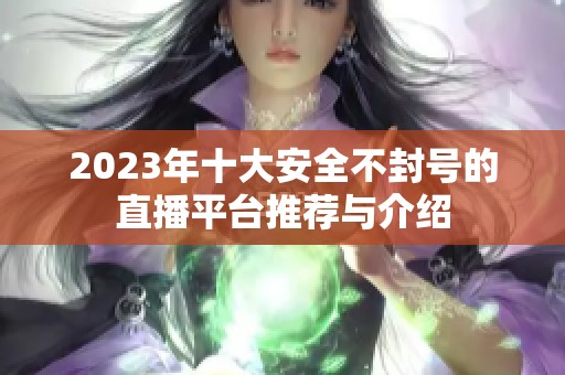2023年十大安全不封号的直播平台推荐与介绍