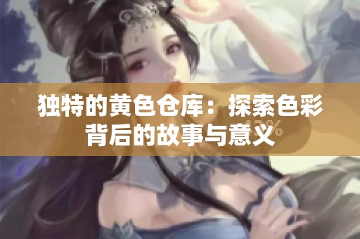 独特的黄色仓库：探索色彩背后的故事与意义