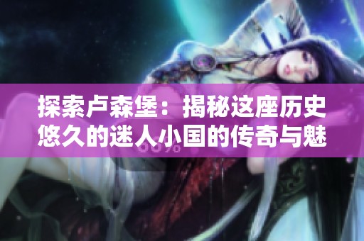 探索卢森堡：揭秘这座历史悠久的迷人小国的传奇与魅力