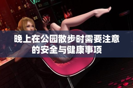 晚上在公园散步时需要注意的安全与健康事项