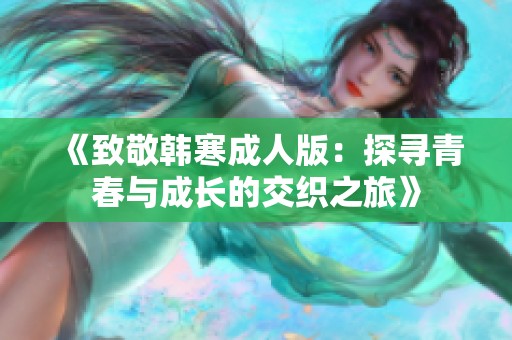 《致敬韩寒成人版：探寻青春与成长的交织之旅》