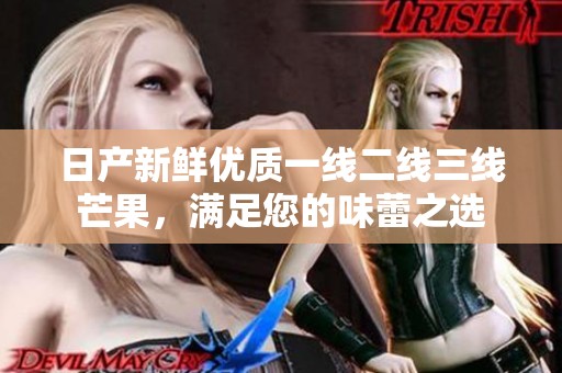 日产新鲜优质一线二线三线芒果，满足您的味蕾之选