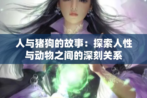 人与猪狗的故事：探索人性与动物之间的深刻关系