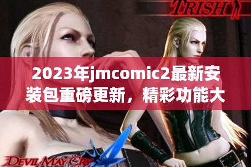 2023年jmcomic2最新安装包重磅更新，精彩功能大揭秘