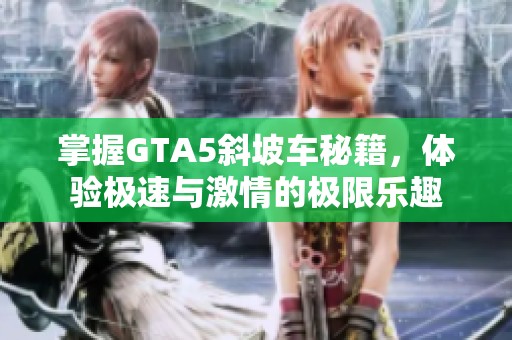 掌握GTA5斜坡车秘籍，体验极速与激情的极限乐趣