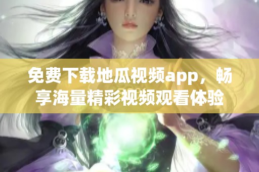 免费下载地瓜视频app，畅享海量精彩视频观看体验
