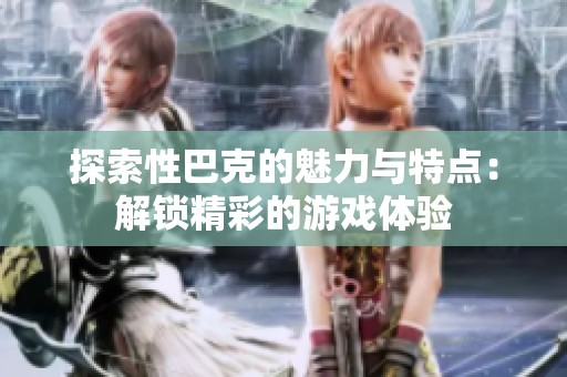 探索性巴克的魅力与特点：解锁精彩的游戏体验