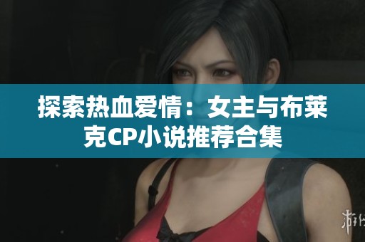 探索热血爱情：女主与布莱克CP小说推荐合集