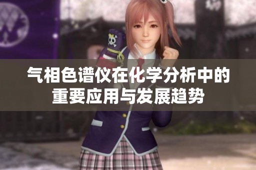 气相色谱仪在化学分析中的重要应用与发展趋势